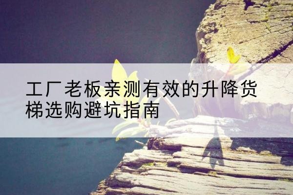 昆都仑升降货梯怎么选-工厂老板亲测有效的升降货梯选购避坑指南