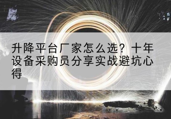 昆都仑升降平台厂家-怎么选？十年设备采购员分享实战避坑心得