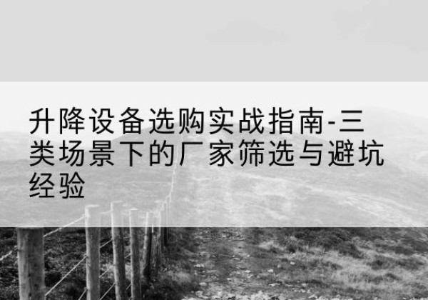 昆都仑移动式升降机厂家推荐-升降设备选购实战指南-三类场景下的厂家筛选与避坑经验