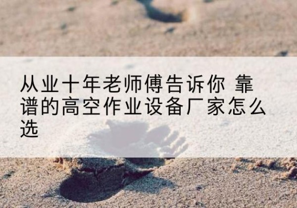 昆都仑高空作业升降机厂家推荐-从业十年老师傅告诉你 靠谱的高空作业设备厂家怎么选