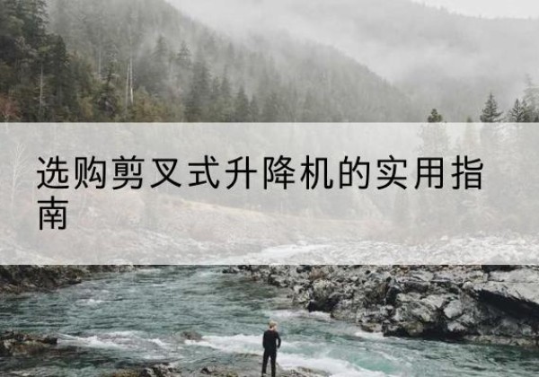 昆都仑剪叉式升降机怎么选-选购剪叉式升降机的实用指南