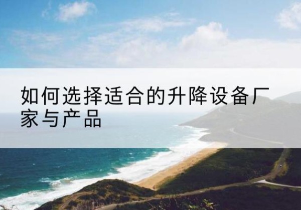 昆都仑电动升降平台厂家-如何选择适合的升降设备厂家与产品