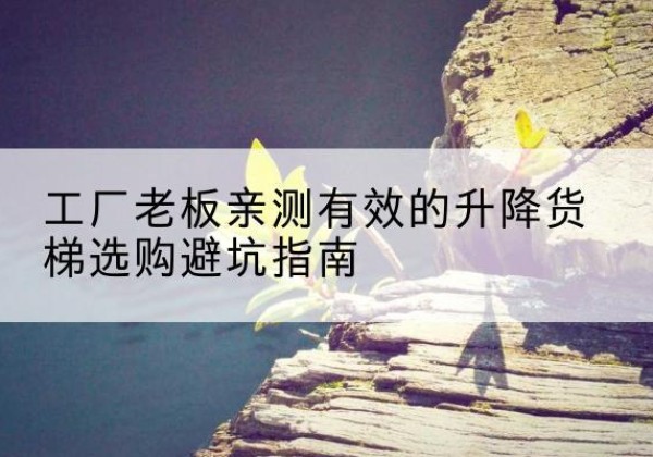 昆都仑升降货梯怎么选-工厂老板亲测有效的升降货梯选购避坑指南