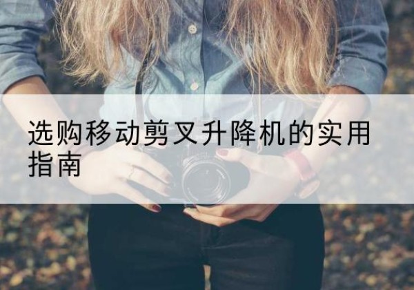 昆都仑移动剪叉升降机怎么选-选购移动剪叉升降机的实用指南