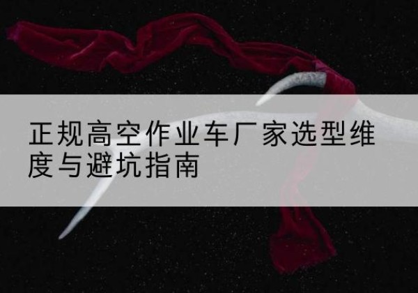 昆都仑高空作业车厂家-正规选型维度与避坑指南